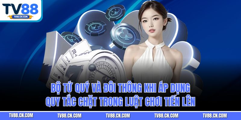 Bộ tứ quý và đôi thông khi áp dụng quy tắc chặt trong luật chơi Tiến Lên