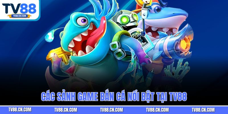 Các sảnh game bắn cá nổi bật tại TV88
