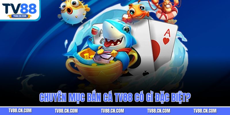 Chuyên mục bắn cá TV88 có gì đặc biệt?